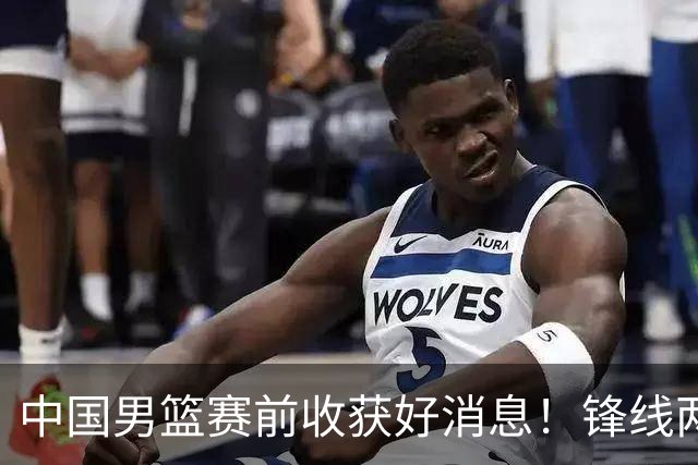 中国男篮赛前收获好消息！锋线两大将有望复出，赢日本概率大增！
